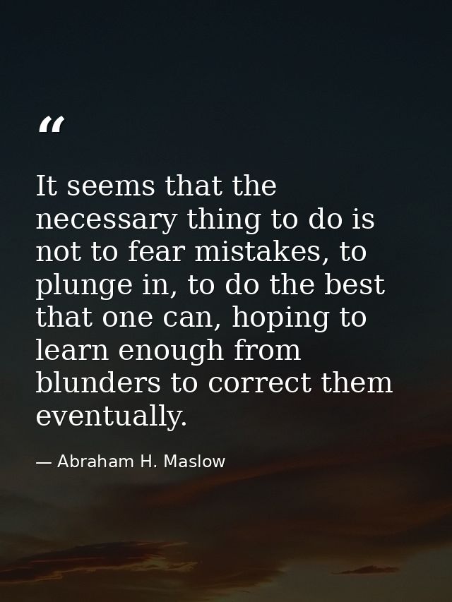 It seems that the necessary thing to do is not to fear mistakes, to plunge in, to do the best that one can, hoping to le — Abraham H. Maslow