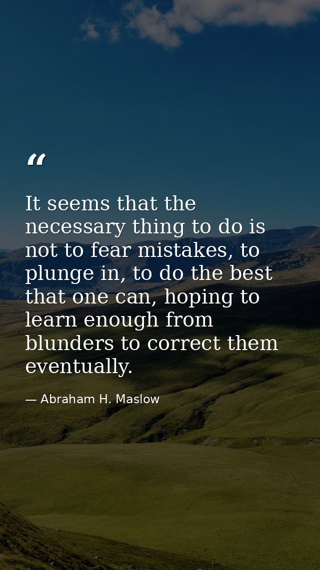 It seems that the necessary thing to do is not to fear mistakes, to plunge in, to do the best that one can, hoping to le — Abraham H. Maslow