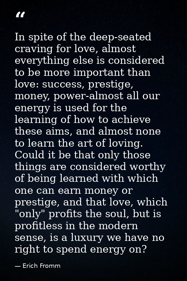 In spite of the deep-seated craving for love, almost everything else is considered to be more important than love: succe — Erich Fromm
