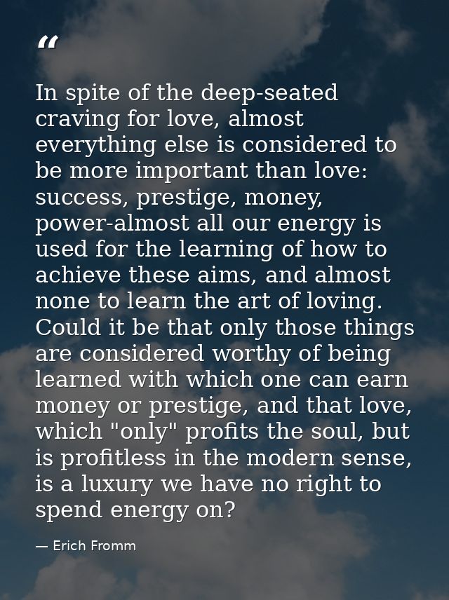 In spite of the deep-seated craving for love, almost everything else is considered to be more important than love: succe — Erich Fromm