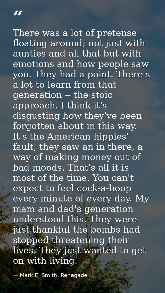 There was a lot of pretense floating around; not just with aunties and all that but with emotions and how people saw you — Mark E. Smith, Renegade