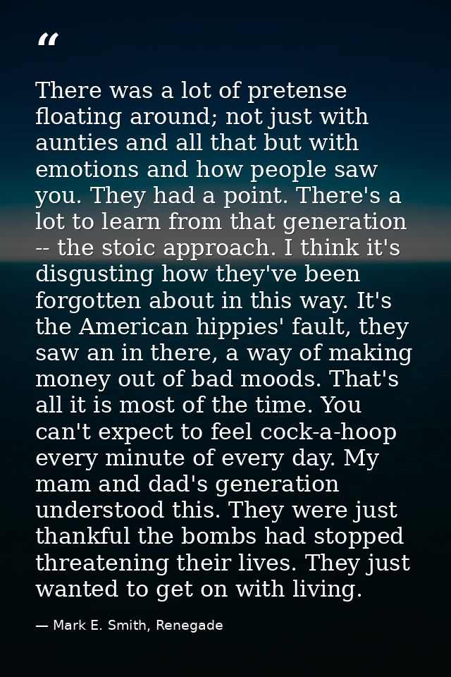 There was a lot of pretense floating around; not just with aunties and all that but with emotions and how people saw you — Mark E. Smith, Renegade