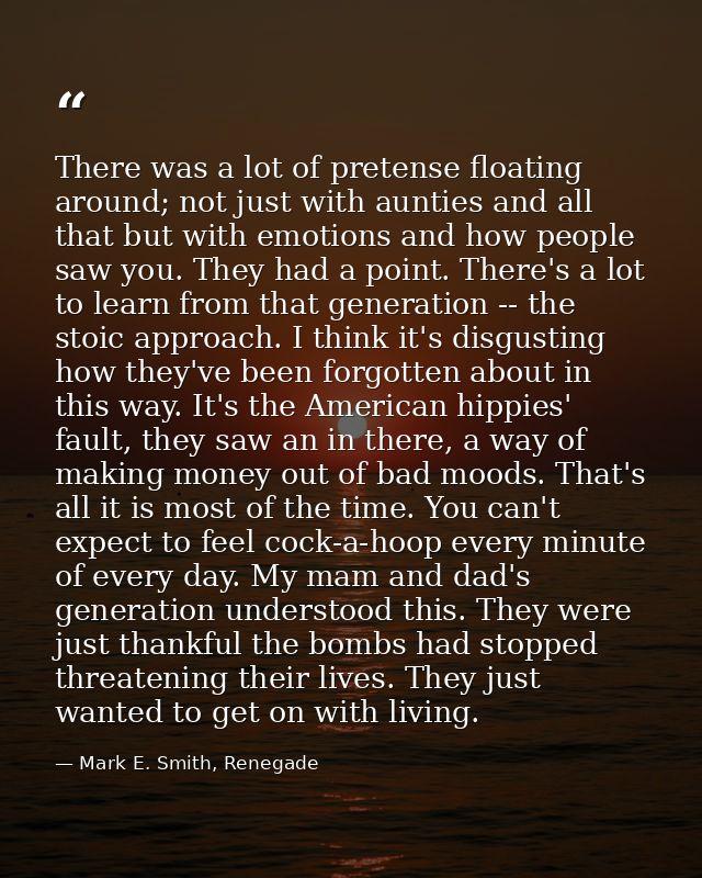 There was a lot of pretense floating around; not just with aunties and all that but with emotions and how people saw you — Mark E. Smith, Renegade