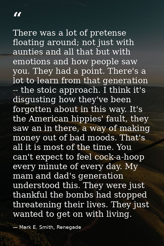 There was a lot of pretense floating around; not just with aunties and all that but with emotions and how people saw you — Mark E. Smith, Renegade