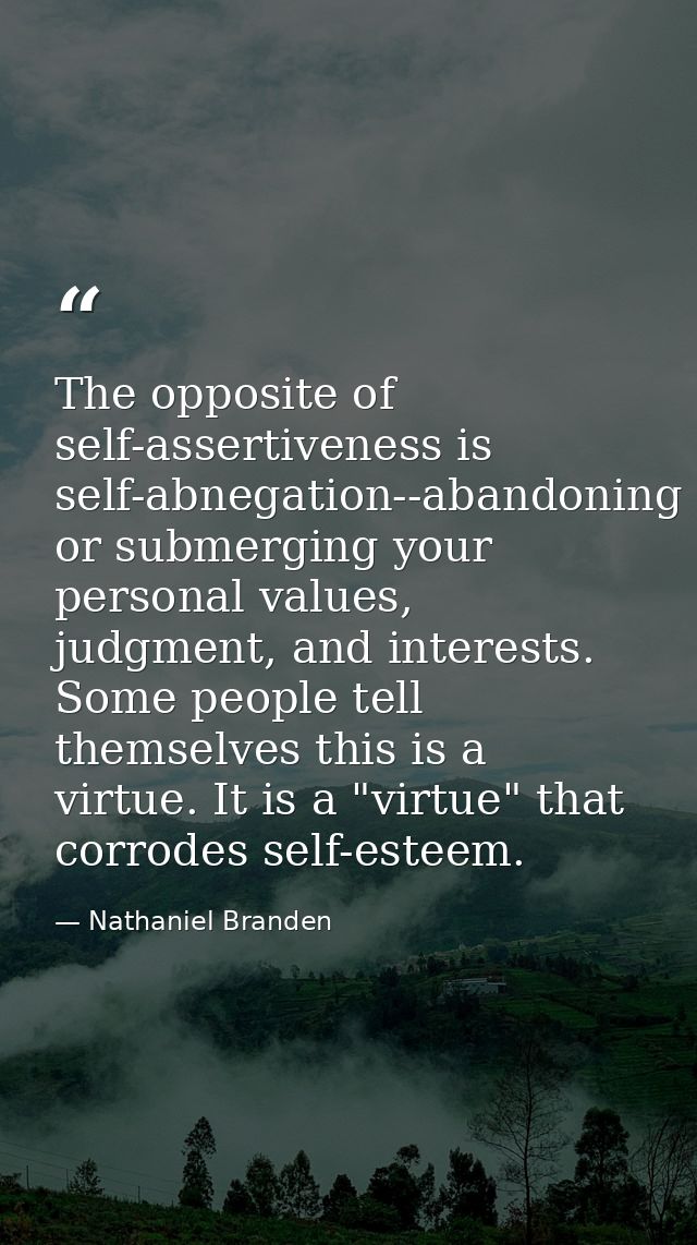 The opposite of self-assertiveness is self-abnegation--abandoning or submerging your personal values, judgment, and inte — Nathaniel Branden