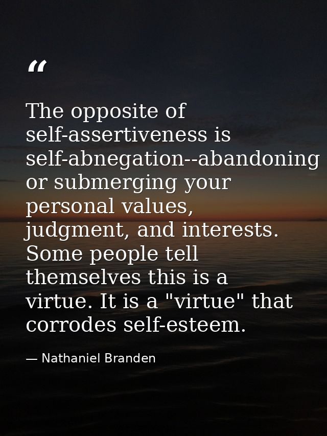 The opposite of self-assertiveness is self-abnegation--abandoning or submerging your personal values, judgment, and inte — Nathaniel Branden