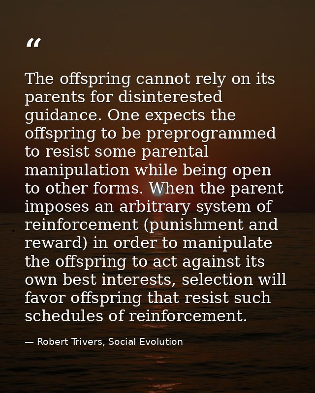 The offspring cannot rely on its parents for disinterested guidance. One expects the offspring to be preprogrammed to re — Robert Trivers, Social Evolution