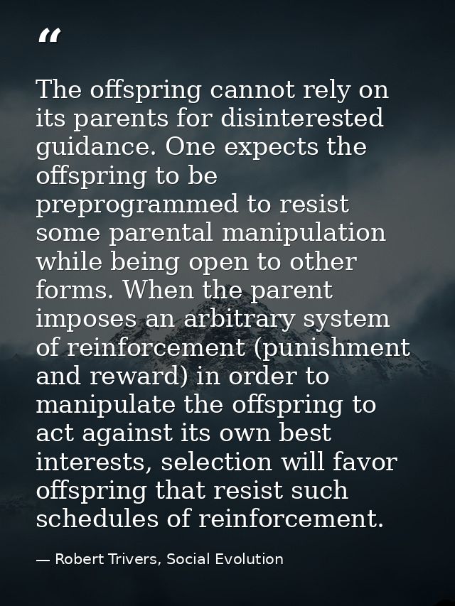 The offspring cannot rely on its parents for disinterested guidance. One expects the offspring to be preprogrammed to re — Robert Trivers, Social Evolution