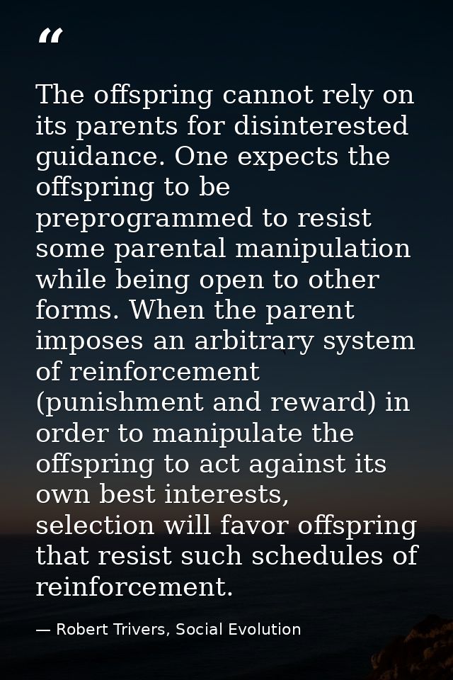 The offspring cannot rely on its parents for disinterested guidance. One expects the offspring to be preprogrammed to re — Robert Trivers, Social Evolution