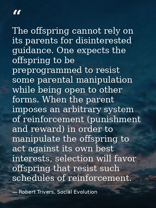The offspring cannot rely on its parents for disinterested guidance. One expects the offspring to be preprogrammed to re — Robert Trivers, Social Evolution