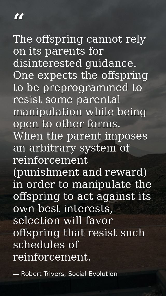 The offspring cannot rely on its parents for disinterested guidance. One expects the offspring to be preprogrammed to re — Robert Trivers, Social Evolution