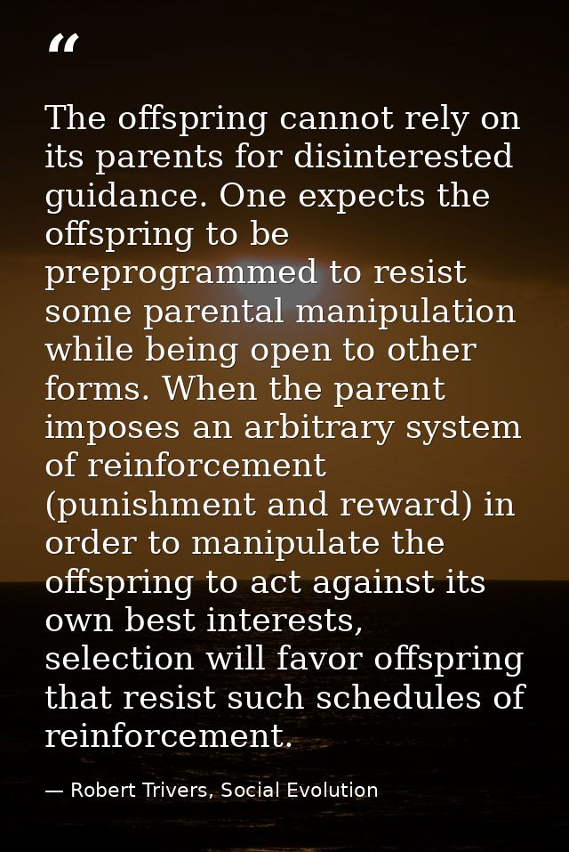 The offspring cannot rely on its parents for disinterested guidance. One expects the offspring to be preprogrammed to re — Robert Trivers, Social Evolution