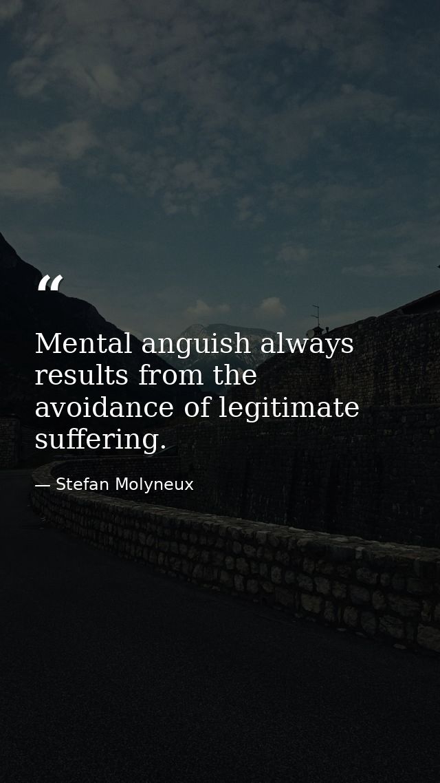 Mental anguish always results from the avoidance of legitimate suffering. — Stefan Molyneux