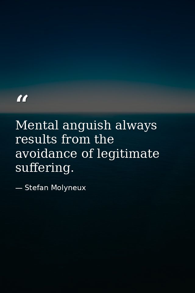 Mental anguish always results from the avoidance of legitimate suffering. — Stefan Molyneux