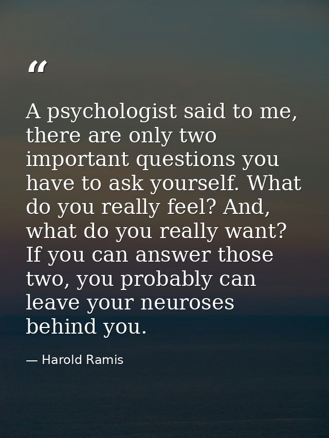 A psychologist said to me, there are only two important questions you have to ask yourself. What do you really feel? And — Harold Ramis