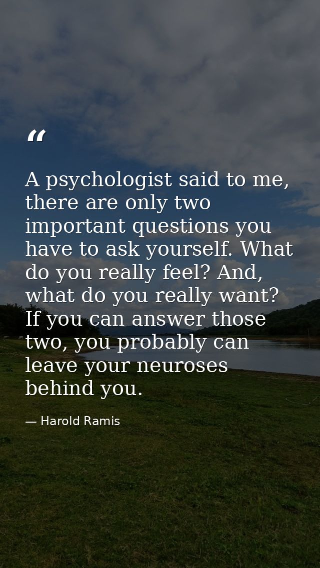 A psychologist said to me, there are only two important questions you have to ask yourself. What do you really feel? And — Harold Ramis