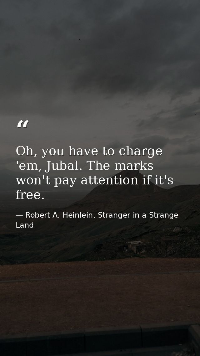Oh, you have to charge 'em, Jubal. The marks won't pay attention if it's free. — Robert A. Heinlein, Stranger in a Strange Land