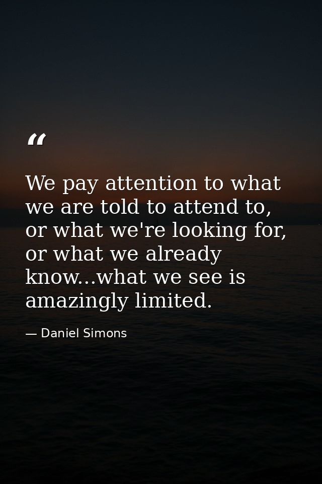 We pay attention to what we are told to attend to, or what we're looking for, or what we already know...what we see is a — Daniel Simons
