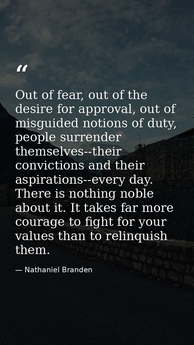 Out of fear, out of the desire for approval, out of misguided notions of duty, people surrender themselves--their convic — Nathaniel Branden