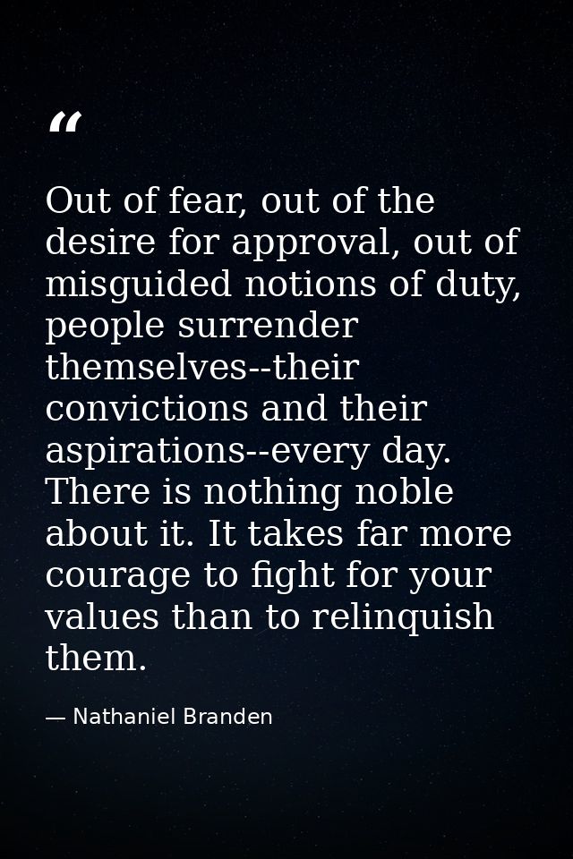 Out of fear, out of the desire for approval, out of misguided notions of duty, people surrender themselves--their convic — Nathaniel Branden