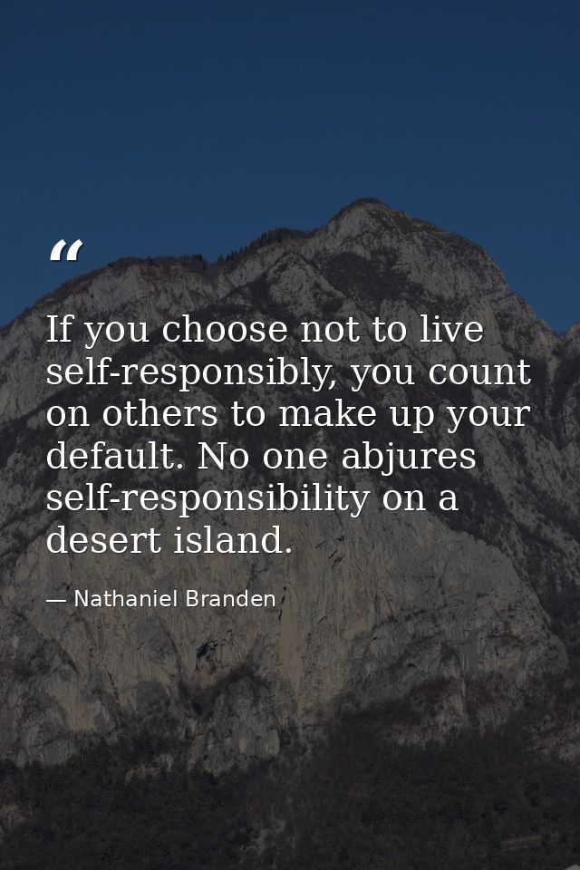 If you choose not to live self-responsibly, you count on others to make up your default. No one abjures self-responsibil — Nathaniel Branden