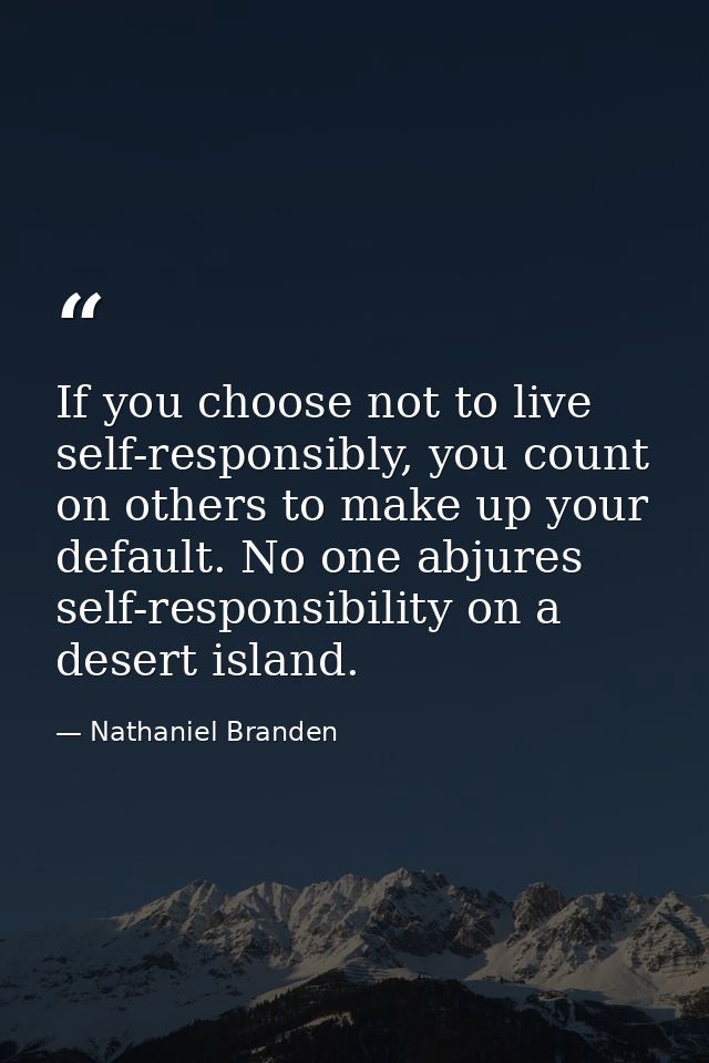 If you choose not to live self-responsibly, you count on others to make up your default. No one abjures self-responsibil — Nathaniel Branden