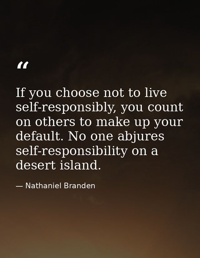 If you choose not to live self-responsibly, you count on others to make up your default. No one abjures self-responsibil — Nathaniel Branden