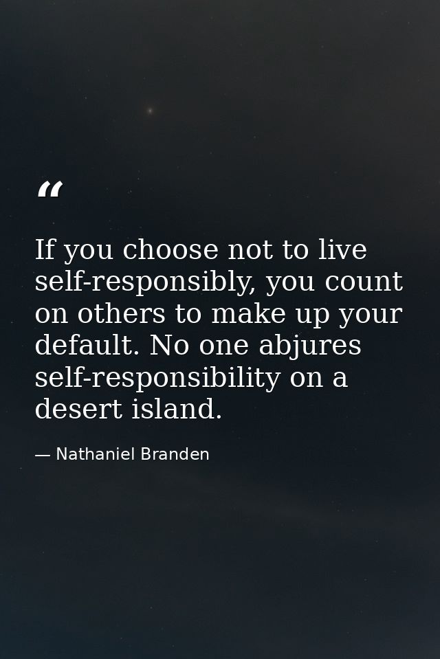 If you choose not to live self-responsibly, you count on others to make up your default. No one abjures self-responsibil — Nathaniel Branden
