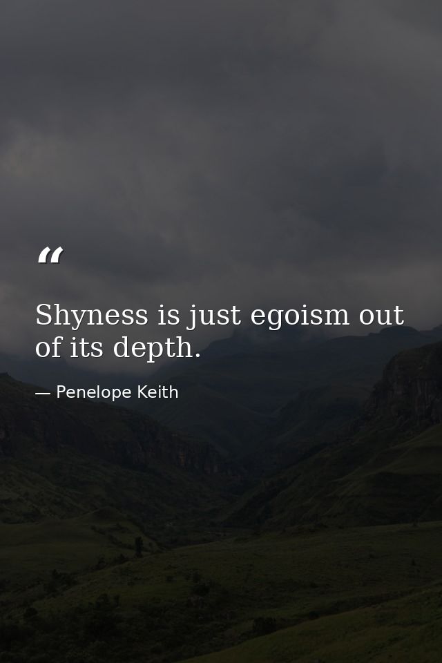 Shyness is just egoism out of its depth. — Penelope Keith