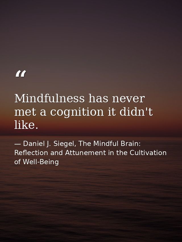 Mindfulness has never met a cognition it didn't like. — Daniel J. Siegel, The Mindful Brain: Reflection and Attunement in the Cultivation of Well-Being