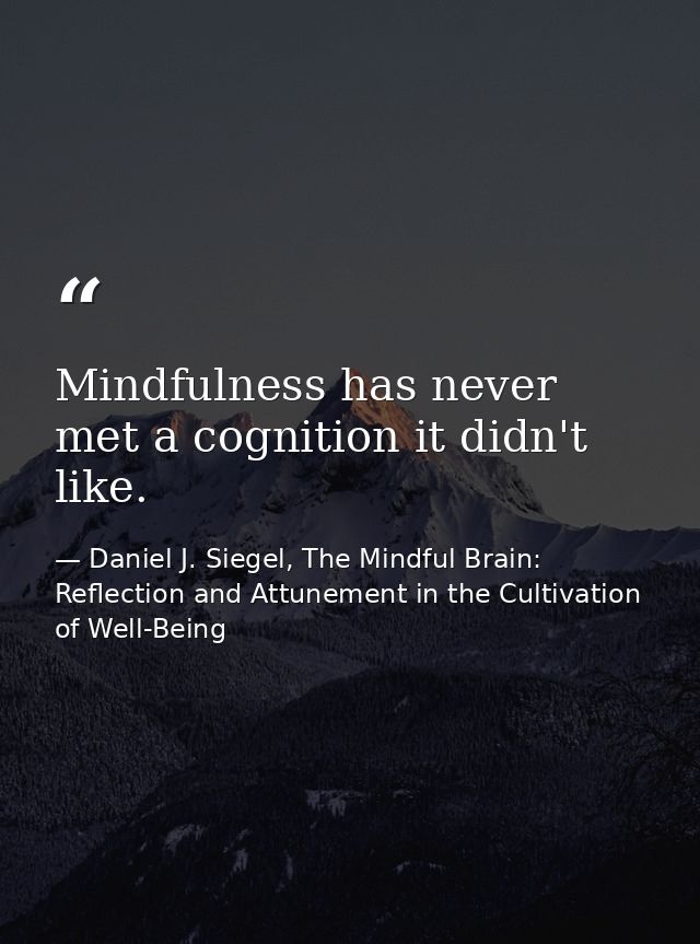 Mindfulness has never met a cognition it didn't like. — Daniel J. Siegel, The Mindful Brain: Reflection and Attunement in the Cultivation of Well-Being