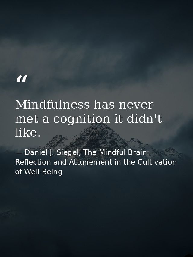 Mindfulness has never met a cognition it didn't like. — Daniel J. Siegel, The Mindful Brain: Reflection and Attunement in the Cultivation of Well-Being