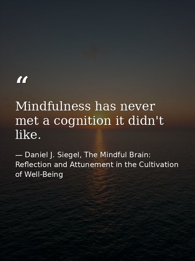Mindfulness has never met a cognition it didn't like. — Daniel J. Siegel, The Mindful Brain: Reflection and Attunement in the Cultivation of Well-Being