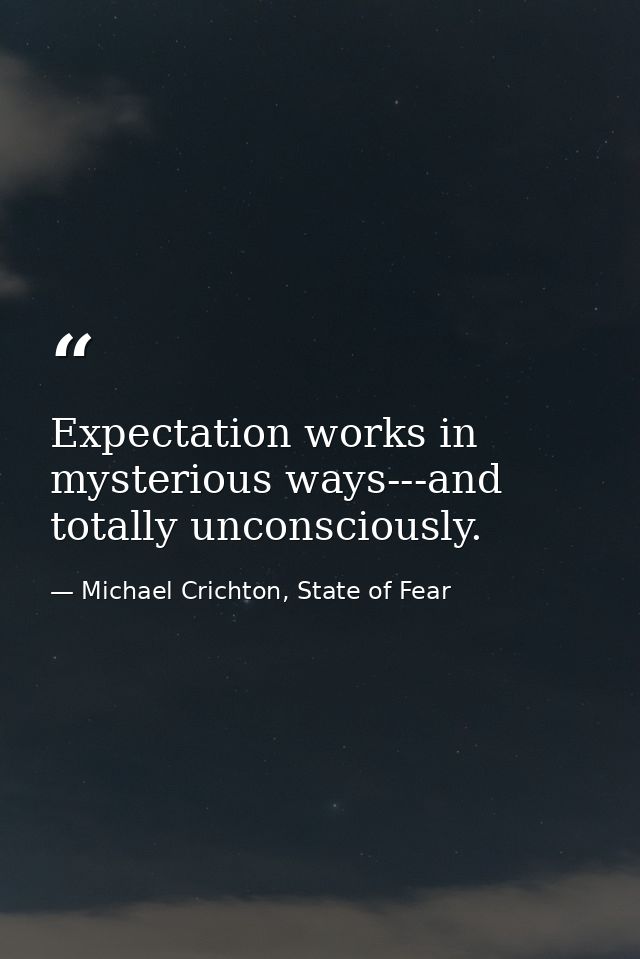 Expectation works in mysterious ways---and totally unconsciously. — Michael Crichton, State of Fear