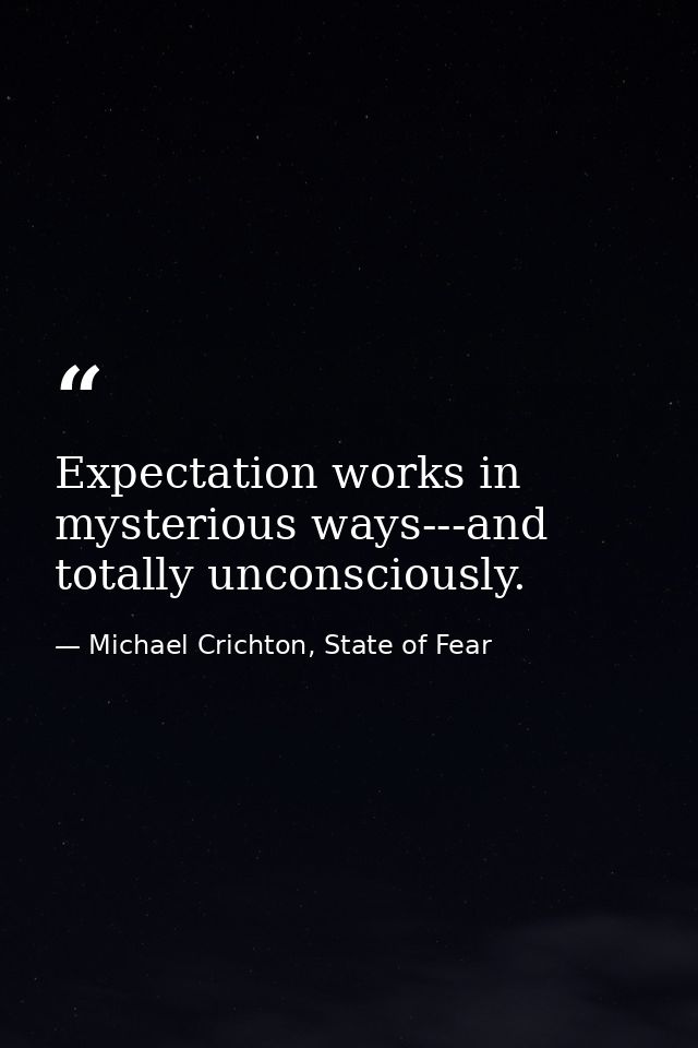 Expectation works in mysterious ways---and totally unconsciously. — Michael Crichton, State of Fear