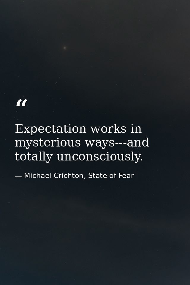 Expectation works in mysterious ways---and totally unconsciously. — Michael Crichton, State of Fear