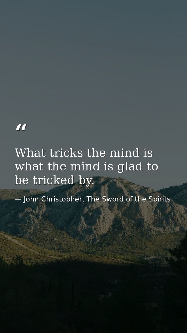 What tricks the mind is what the mind is glad to be tricked by. — John Christopher, The Sword of the Spirits