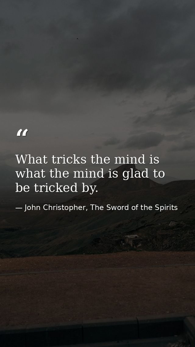 What tricks the mind is what the mind is glad to be tricked by. — John Christopher, The Sword of the Spirits