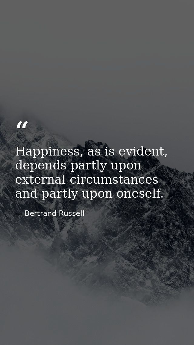 Happiness, as is evident, depends partly upon external circumstances and partly upon oneself. — Bertrand Russell