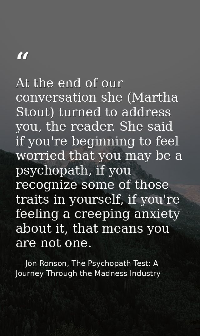 At the end of our conversation she (Martha Stout) turned to address you, the reader. She said if you're beginning to fee — Jon Ronson, The Psychopath Test: A Journey Through the Madness Industry