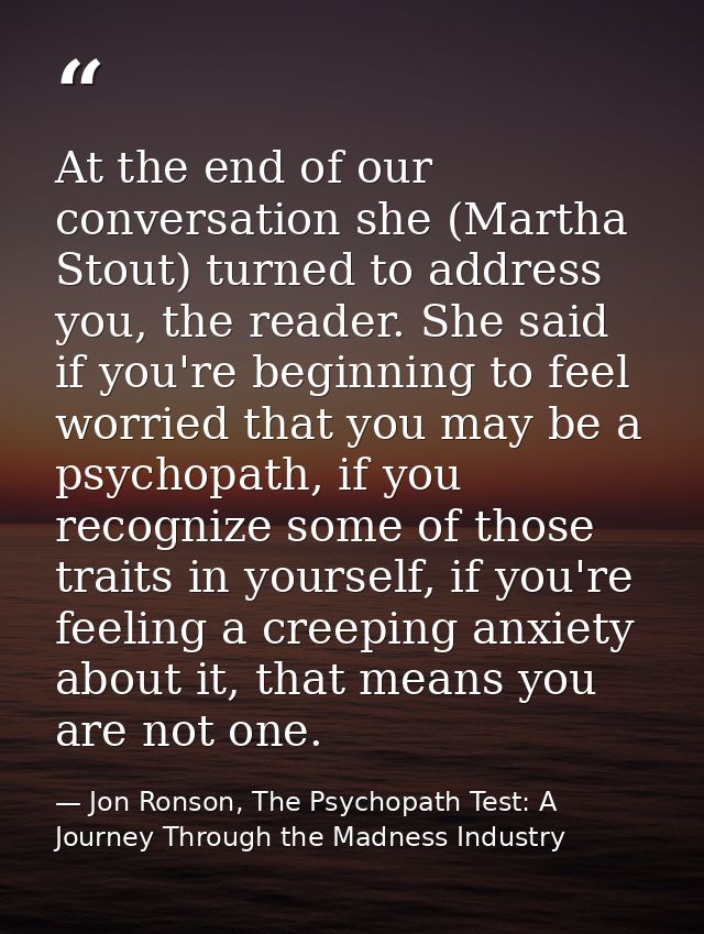 At the end of our conversation she (Martha Stout) turned to address you, the reader. She said if you're beginning to fee — Jon Ronson, The Psychopath Test: A Journey Through the Madness Industry