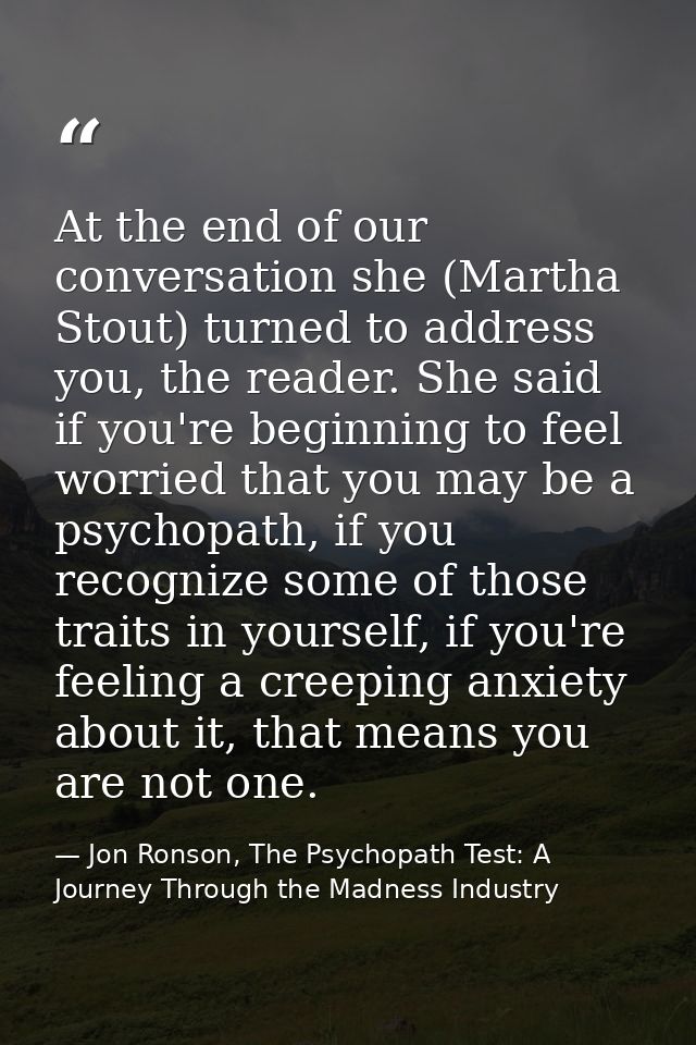At the end of our conversation she (Martha Stout) turned to address you, the reader. She said if you're beginning to fee — Jon Ronson, The Psychopath Test: A Journey Through the Madness Industry