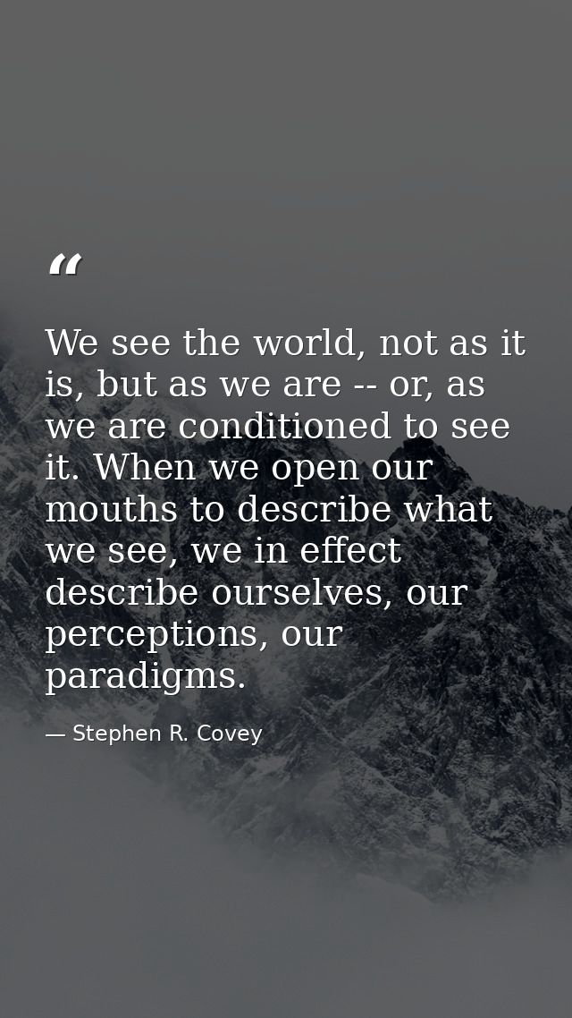 We see the world, not as it is, but as we are -- or, as we are conditioned to see it. When we open our mouths to describ — Stephen R. Covey