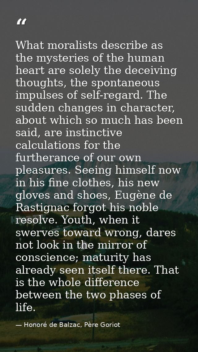 What moralists describe as the mysteries of the human heart are solely the deceiving thoughts, the spontaneous impulses  — Honoré de Balzac, Père Goriot