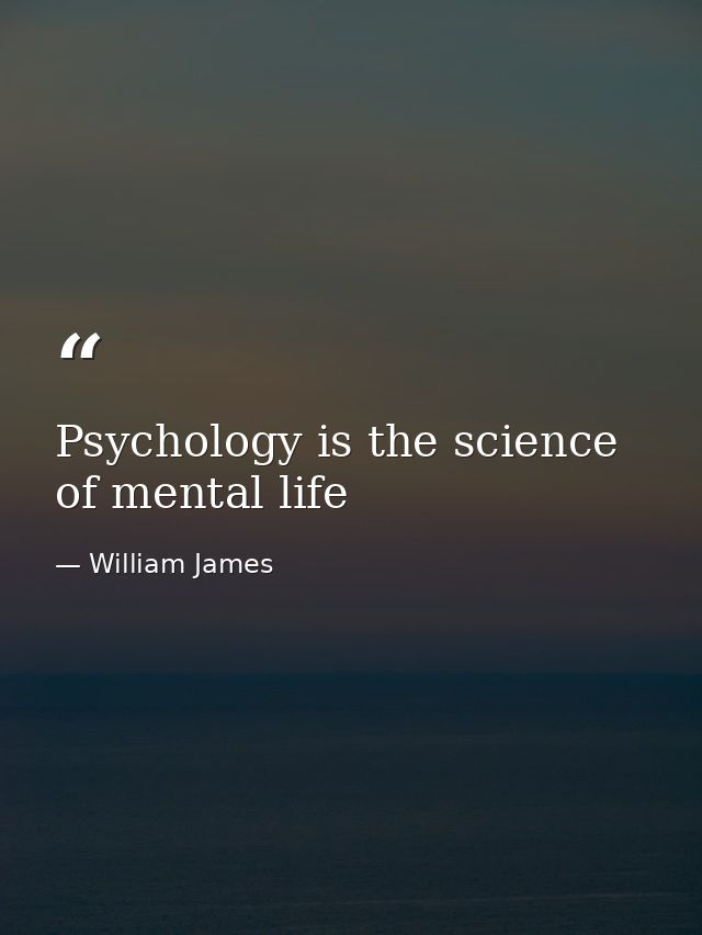 Psychology is the science of mental life — William James
