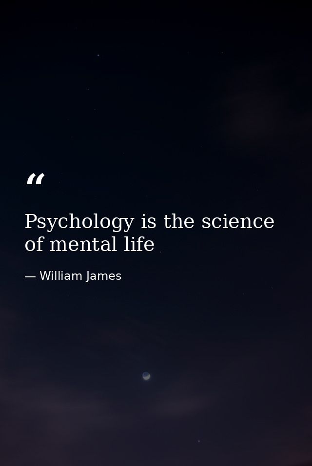 Psychology is the science of mental life — William James