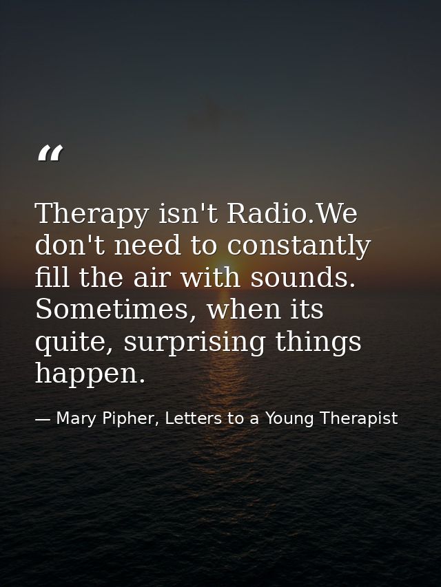 Therapy isn't Radio.We don't need to constantly fill the air with sounds. Sometimes, when its quite, surprising things h — Mary Pipher, Letters to a Young Therapist