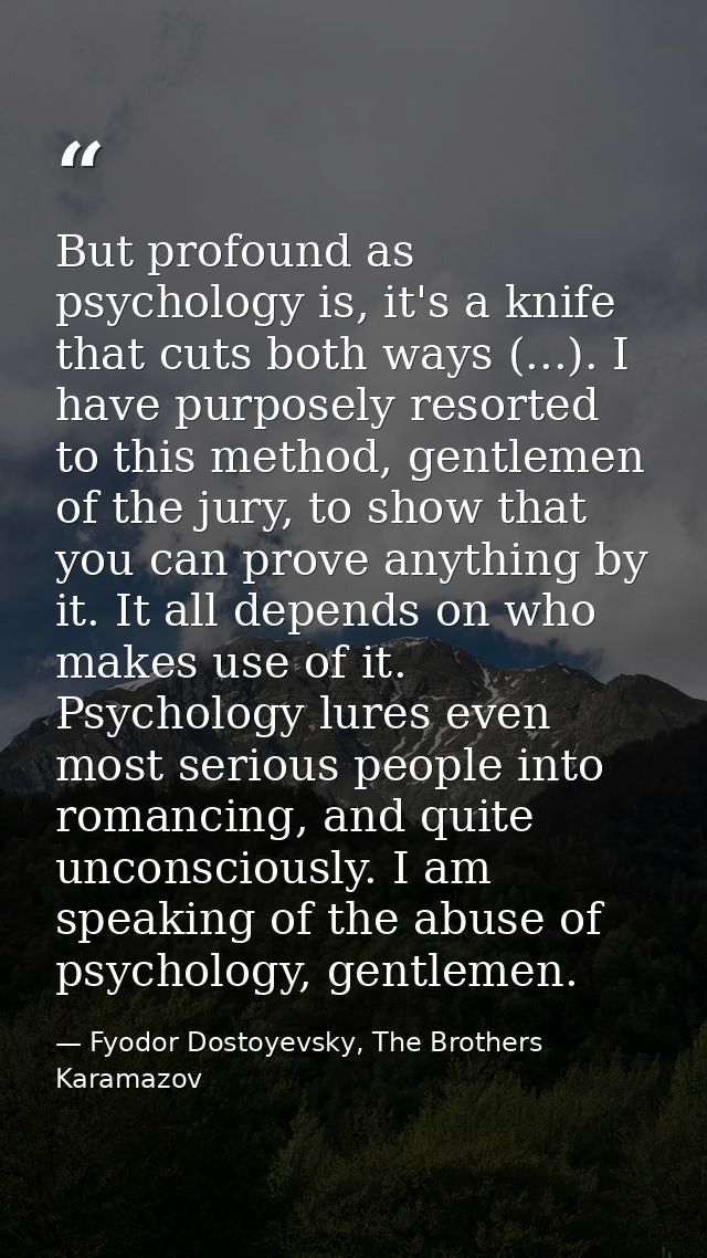 But profound as psychology is, it's a knife that cuts both ways (...). I have purposely resorted to this method, gentlem — Fyodor Dostoyevsky, The Brothers Karamazov