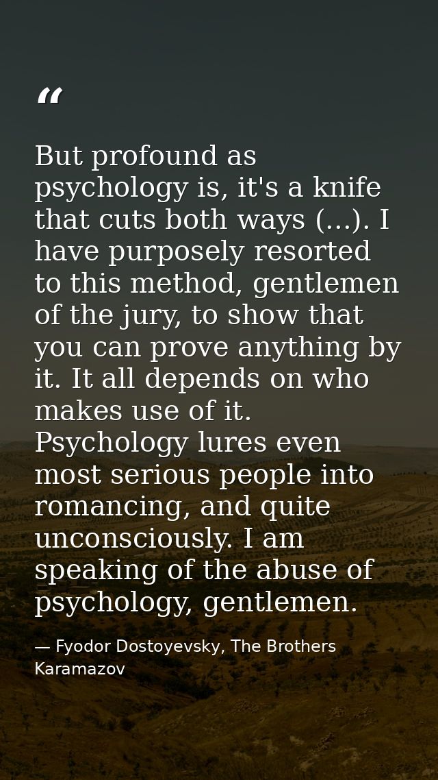 But profound as psychology is, it's a knife that cuts both ways (...). I have purposely resorted to this method, gentlem — Fyodor Dostoyevsky, The Brothers Karamazov