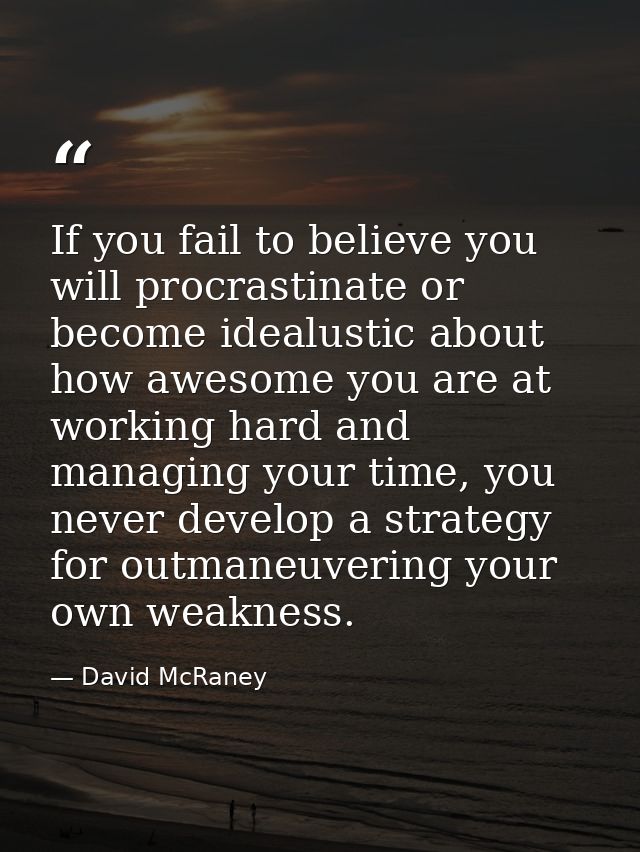 If you fail to believe you will procrastinate or become idealustic about how awesome you are at working hard and managin — David McRaney